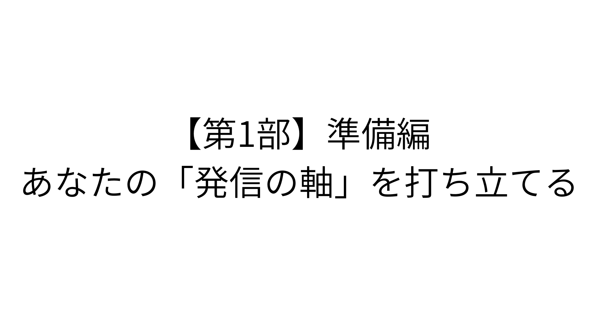 【第1部】準備編：あなたの「発信の軸」を打ち立てる